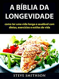 A Bíblia da Longevidade: como ter uma vida longa e saudável com dietas, exercícios e estilos de vida