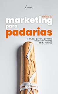 A Bíblia do Marketing para Padarias: Marketing simplificado para um negócio complexo.