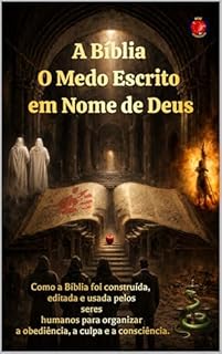 Livro A Bíblia O Medo Escrito em Nome de Deus: Como a Bíblia foi construída, editada e usada pelos seres humanos para organizar a obediência, a culpa e a consciência.