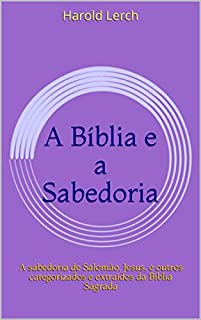 Livro A Bíblia e a Sabedoria: A sabedoria de Salomão, Jesus, e outros categorizados e extraídos da Bíblia Sagrada (Estudo bíblico e comentário Livro 2)