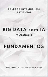 Livro BIG DATA COM IA – VOLUME 1 - FUNDAMENTOS (A INTELIGÊNCIA ARTIFICIAL E O PODER DOS DADOS. Livro 44)