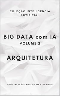 Livro BIG DATA COM IA – VOLUME 2- ARQUITETURA (A INTELIGÊNCIA ARTIFICIAL E O PODER DOS DADOS. Livro 45)