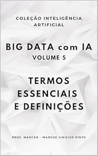 Livro BIG DATA COM IA – VOLUME 5 - TERMOS ESSENCIAIS E DEFINIÇÕES (A INTELIGÊNCIA ARTIFICIAL E O PODER DOS DADOS. Livro 48)