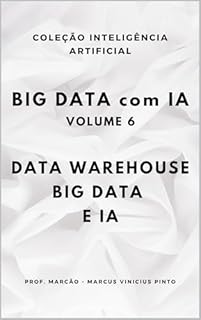 Livro BIG DATA COM IA – VOLUME 6 - DATA WAREHOUSE, BIG DATA E IA (A INTELIGÊNCIA ARTIFICIAL E O PODER DOS DADOS. Livro 49)