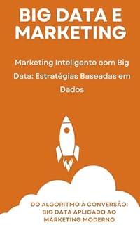 Livro Big Data e Marketing - Marketing Inteligente com Big Data: Estratégias Baseadas em Dados: Do Algoritmo à Conversão: Big Data Aplicado ao Marketing Moderno