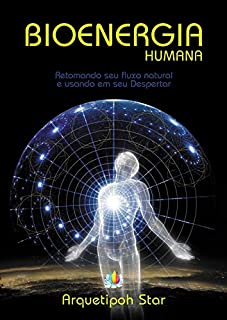 Bioenergia Humana: Retomando seu fluxo natural e usando em seu Despertar