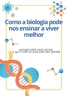 Livro Como a biologia pode nos ensinar a viver melhor: Biologia Para Viver Melhor: O Que a Vida Celular Pode Nos Ensinar