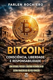 Livro BITCOIN: Consciência, Liberdade e Responsabilidade: Como entender, proteger e construir patrimônio em um sistema financeiro que não pede permissão (O ESSENCIAL DA ECONOMIA)