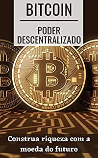 Livro BITCOIN, PODER DESCENTRALIZADO: Construa riqueza com a moeda do futuro
