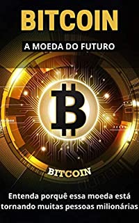 Livro BITCOIN - A MOEDA DO FUTURO: Entenda porquê essa moeda está tornando muitas pessoas milionárias