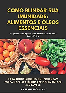 Livro Como Blindar Sua Imunidade: Alimentos E Óleos Essenciais : Um plano passo-a-passo para fortalecer seu sistema imunológico