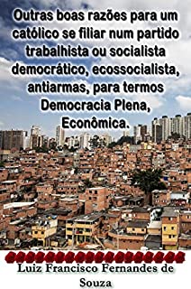 Outras boas razões para um católico se filiar num partido trabalhista ou socialista democrático, ecossocialista, antiarmas, para termos Democracia Plena, Econômica. (Socialismo Democrático)