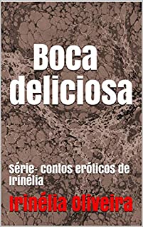 Boca deliciosa: Série- contos eróticos de Irinélia