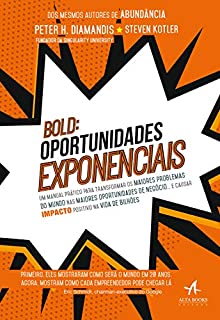 BOLD: Oportunidades Exponenciais: Um Manual Prático Para Transformar os Maiores Problemas do Mundo nas Maiores Oportunidades de Negócio… e Causar Impacto Positivo na Vida de Bilhões