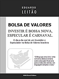 Bolsa de Valores - Investir é Bossa Nova, Especular é Carnaval (Bolsa de Valores Na Prática Livro 1)