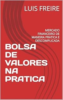 BOLSA DE VALORES NA PRATICA: MERCADO FINANCEIRO DE MANEIRA PRATICA E DESCOMPLICADA.