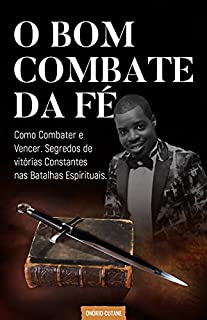 Livro O Bom Combate da Fé: O segredo de vitórias constantes nas batalhas espirituais (Sobre a Fé Livro 1)