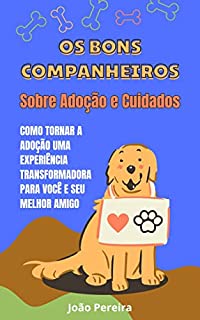 Livro OS BONS COMPANHEIROS - Sobre Adoção e Cuidados : COMO TORNAR A ADOÇÃO UMA EXPERIÊNCIA TRANSFORMADORA PARA VOCÊ E SEU MELHOR AMIGO