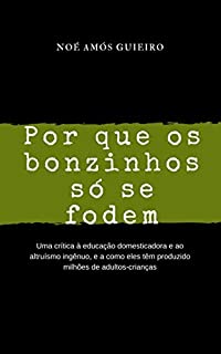 Por que os bonzinhos só se fodem: Uma crítica à educação domesticadora e ao altruísmo ingênuo, e a como eles têm produzido milhões de adultos-crianças