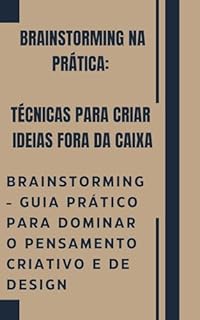 Livro Brainstorming - Guia Prático para Dominar o Pensamento Criativo e de Design e Gerar Ideias Fora da Caixa: Ideias que Transformam: Um Guia Prático de Brainstorming e Inovação Criativa