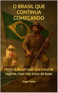 O BRASIL QUE CONTINUA COMEÇANDO: História de um país que troca de regime, mas não troca de base