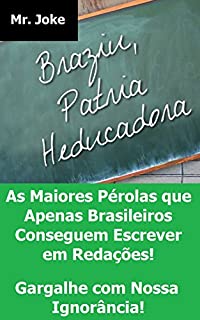 Livro Brasil - Pátria Educadora: As Maiores Pérolas que Apenas Brasileiros Conseguem Escrever em Redações - Gargalhe com Nossa Ignorância!