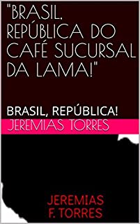 Livro "BRASIL, REPÚBLICA DO CAFÉ SUCURSAL DA LAMA!": BRASIL, REPÚBLICA!
