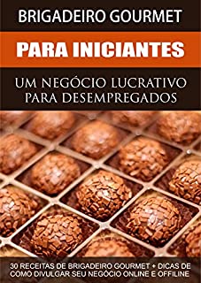 Livro Brigadeiro Gourmet Lucrativo - Uma Renda Extra Para Desempregados: 30 Receitas de Brigadeiros Gourmet + Dicas de como Divulgar seu Negócio Online