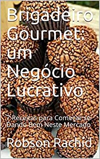 Livro Brigadeiro Gourmet: um Negócio Lucrativo: 7 Receitas para Começar se Dando Bem Neste Mercado