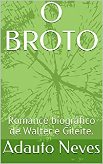 Livro O BROTO: Romance biográfico de Walter e Gileite.