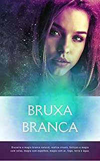 Livro Bruxa branca: Bruxaria e magia branca natural, realiza rituais, feitiços e magia com velas, magia com espelhos, magia com ar, fogo, terra e água.
