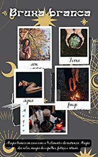 Livro Bruxa branca: Magia branca em casa com os 4 elementos da natureza. Magia das velas, magia dos espelhos, feitiços e rituais.
