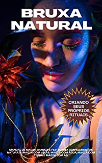 Livro Bruxa Natural - Criando seus próprios rituais: Manual de magia branca e feitiçaria com elementos naturais. Magia com velas, magia com água, magia com terra e magia com ar.