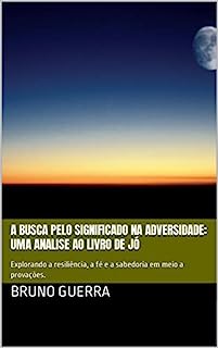 Livro A Busca pelo Significado na Adversidade: Uma Analise ao Livro de Jó: Explorando a resiliência, a fé e a sabedoria em meio a provações.