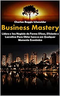 Livro Business Mastery: Lidere o Seu Negócio de Forma Eficaz, Eficiente e Lucrativo Para Obter Sucesso em Qualquer Momento Econômico