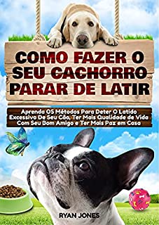 Como Fazer O Seu Cachorro Parar De Latir: Aprenda Os Métodos Para Deter O Latido Excessivo De Seu Cão, Ter Mais Qualidade De Vida Com Seu Bom Amigo E Ter Mais Paz Em Casa