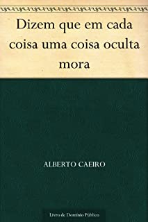 Dizem que em cada coisa uma coisa oculta mora