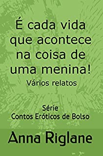 Livro É cada vida que acontece na coisa de uma menina! (vários relatos) (Contos Eróticos de Bolso)