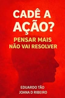 CADÊ A AÇÃO?: PENSAR MAIS NÃO VAI RESOLVER