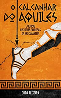 O calcanhar do Aquiles: E outras histórias curiosas da Grécia Antiga