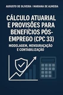 Livro Cálculo Atuarial e Provisões para Benefícios Pós-Emprego (CPC 33): Modelagem, Mensuração e Contabilização: Domine a Intersecção entre Atuária e Contabilidade: O Guia Técnico Definitivo do CPC 33