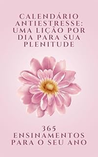 Livro Calendário Antiestresse: Uma Lição por Dia para Sua Plenitude: 365 ENSINAMENTOS PARA O SEU ANO
