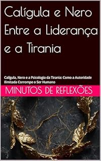 Livro Calígula e Nero Entre a Liderança e a Tirania: Calígula, Nero e a Psicologia da Tirania: Como a Autoridade Ilimitada Corrompe o Ser Humano