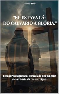 Livro Eu Estava Lá: Do Calvário à Glória: Uma jornada pessoal através da dor da cruz até a vitória da ressurreição.