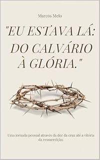 Livro "Eu Estava Lá: Do Calvário à Glória": Uma jornada pessoal através da dor da cruz até a vitória da ressurreição.