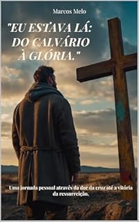 Livro Eu Estava Lá: Do Calvário à Glória.: Uma jornada pessoal através da dor da cruz até a vitória da ressurreição.
