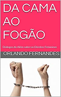 Livro DA CAMA AO FOGÃO: Diálogos do Além sobre os Direitos Femininos