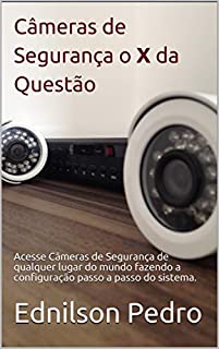 Livro Câmeras de Segurança o X da Questão: Acesse Câmeras de Segurança de qualquer lugar do mundo fazendo a configuração passo a passo do sistema. (1)