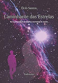 CAMINHANTE DAS ESTRELAS: Da impermanência da matéria à eternidade do espírito