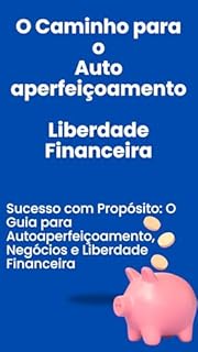 Livro O Caminho para o Auto aperfeiçoamento Liberdade Financeira: Sucesso com Propósito: O Guia para Autoaperfeiçoamento, Negócios e Liberdade Financeira